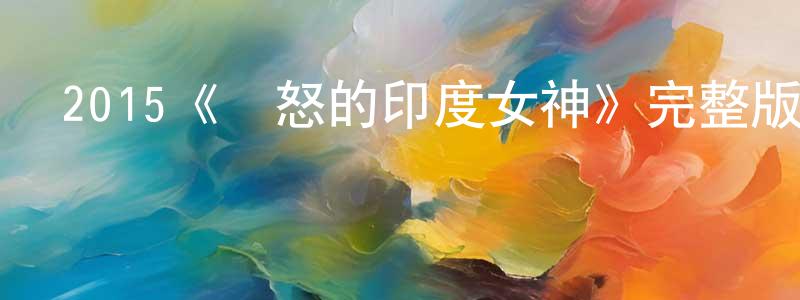 白一凡的網絡影視資源,2015《憤怒的印度女神》完整版電影/在線觀看/百度云-美劇天堂
